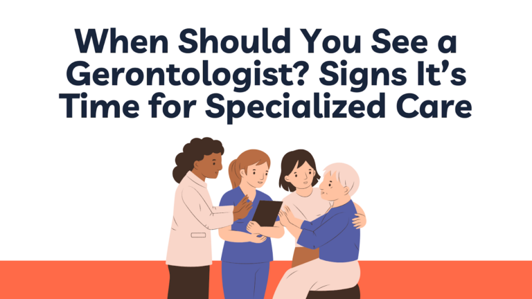 When Should You See a Gerontologist? Signs It’s Time for Specialized Care